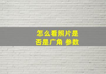 怎么看照片是否是广角 参数